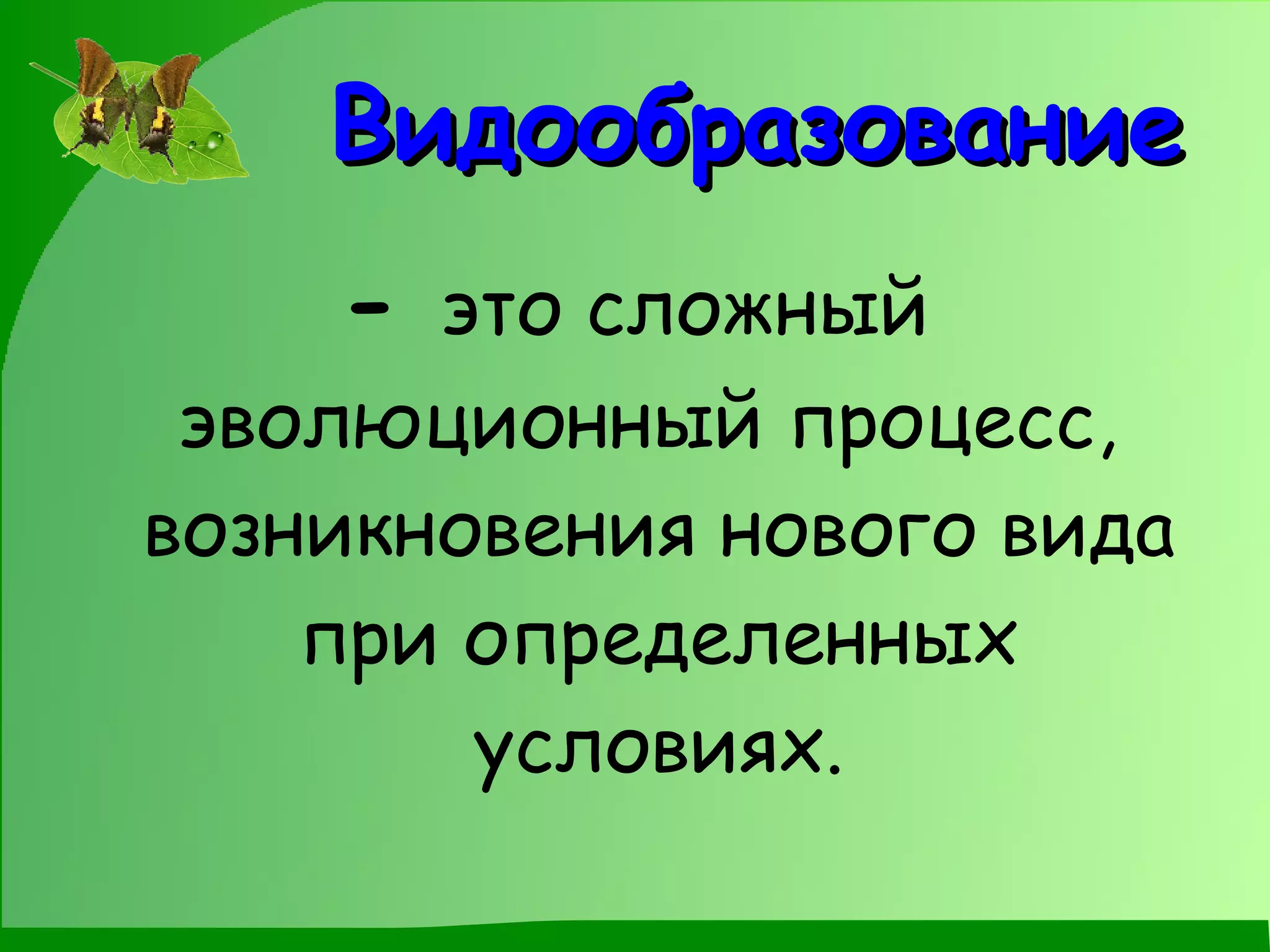 Видообразование -  это сложный эволюционный процесс,  возникновения нового вида при определенных условиях. 