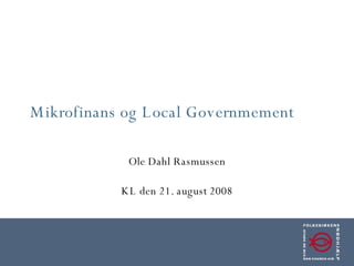 Mikrofinans og Local Governmement Ole Dahl Rasmussen KL den 21. august 2008 