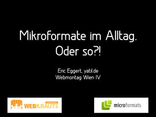 Mikroformate im Alltag.
       Oder so?!
       Eric Eggert, yatil.de
       Webmontag Wien IV
 
