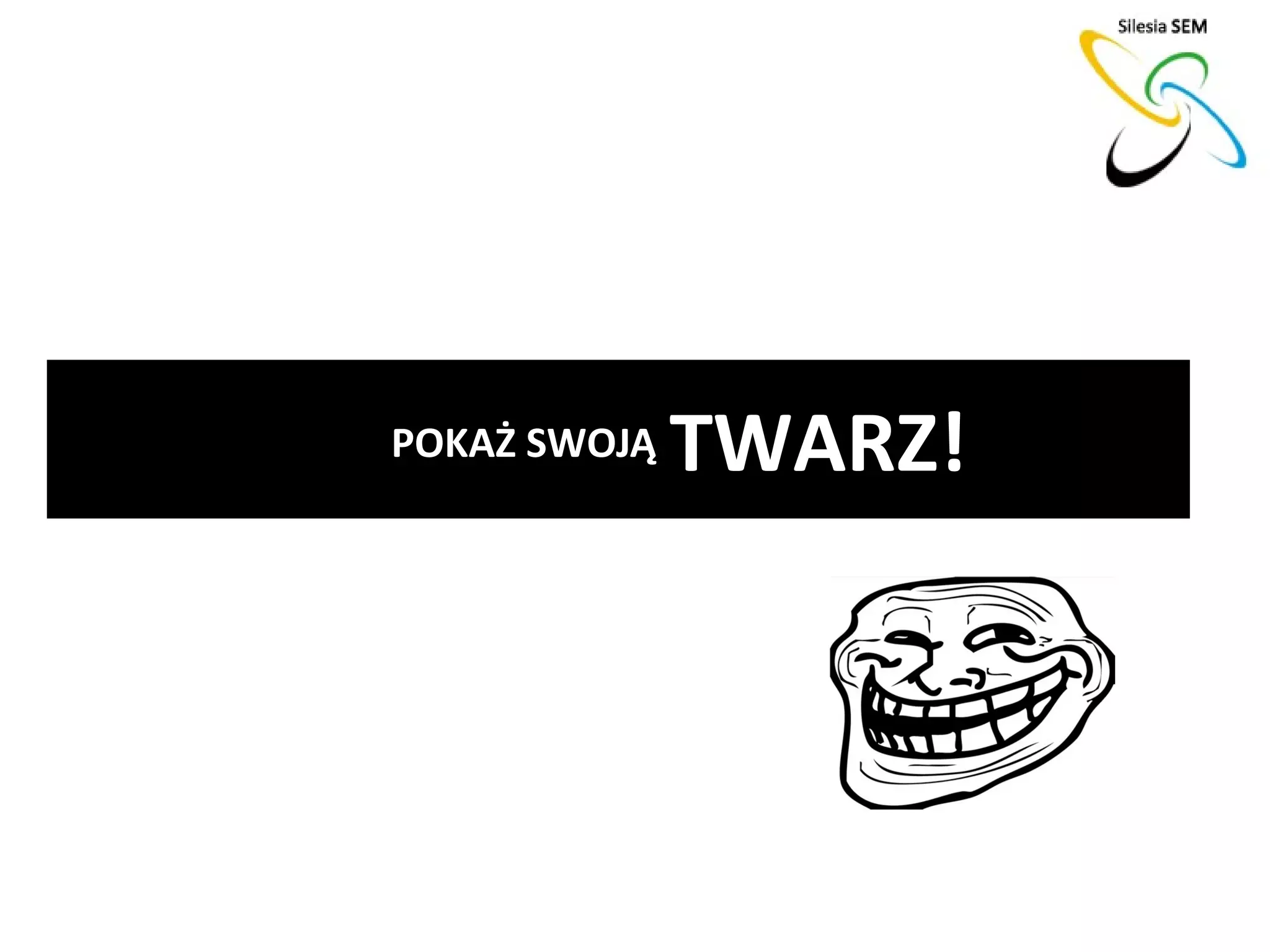 POKAŻ SWOJĄ   TWARZ!
 