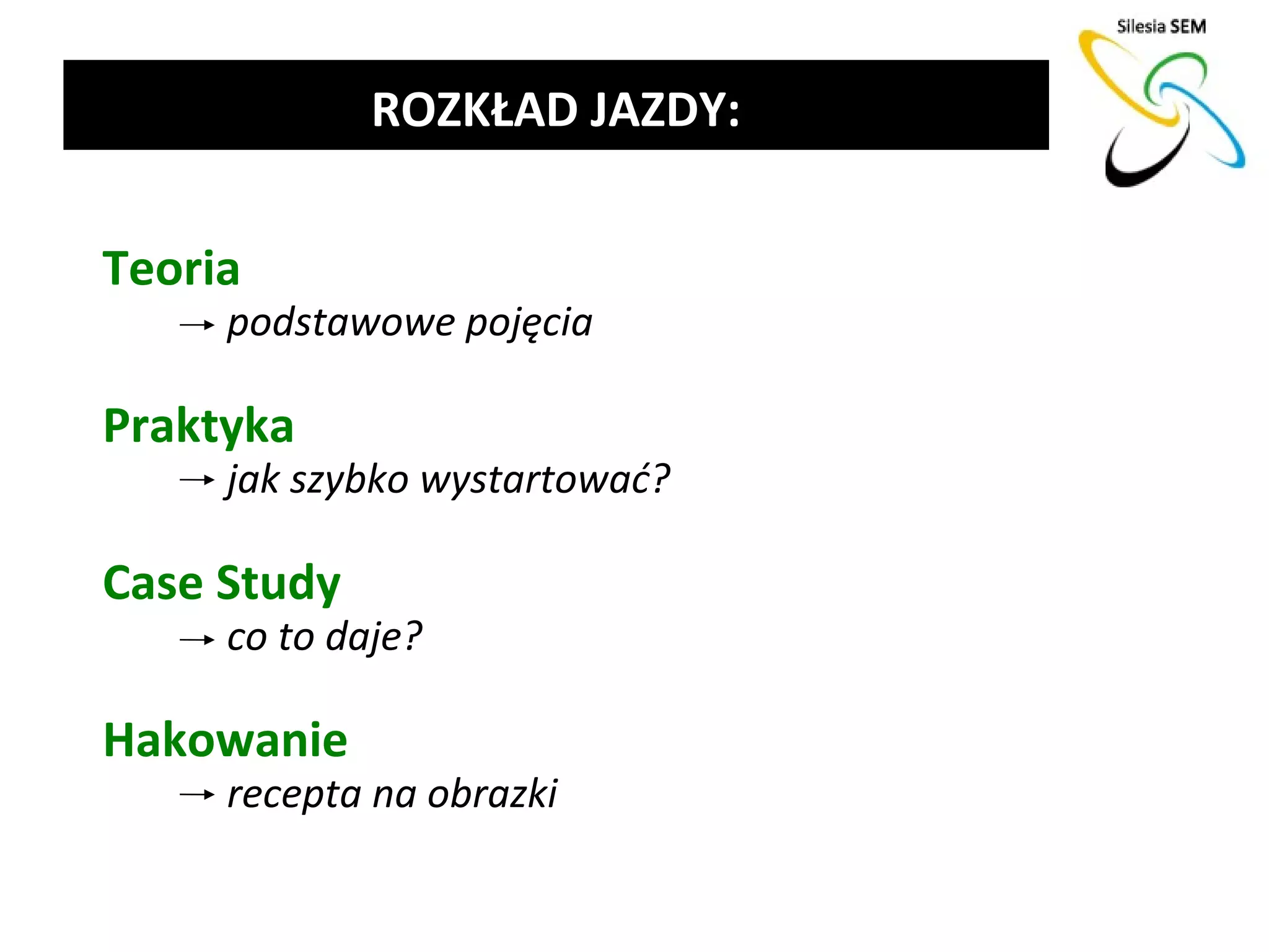 ROZKŁAD JAZDY:

Teoria
     podstawowe pojęcia

Praktyka
     jak szybko wystartować?

Case Study
     co to daje?

Hakowanie
     recepta na obrazki
 