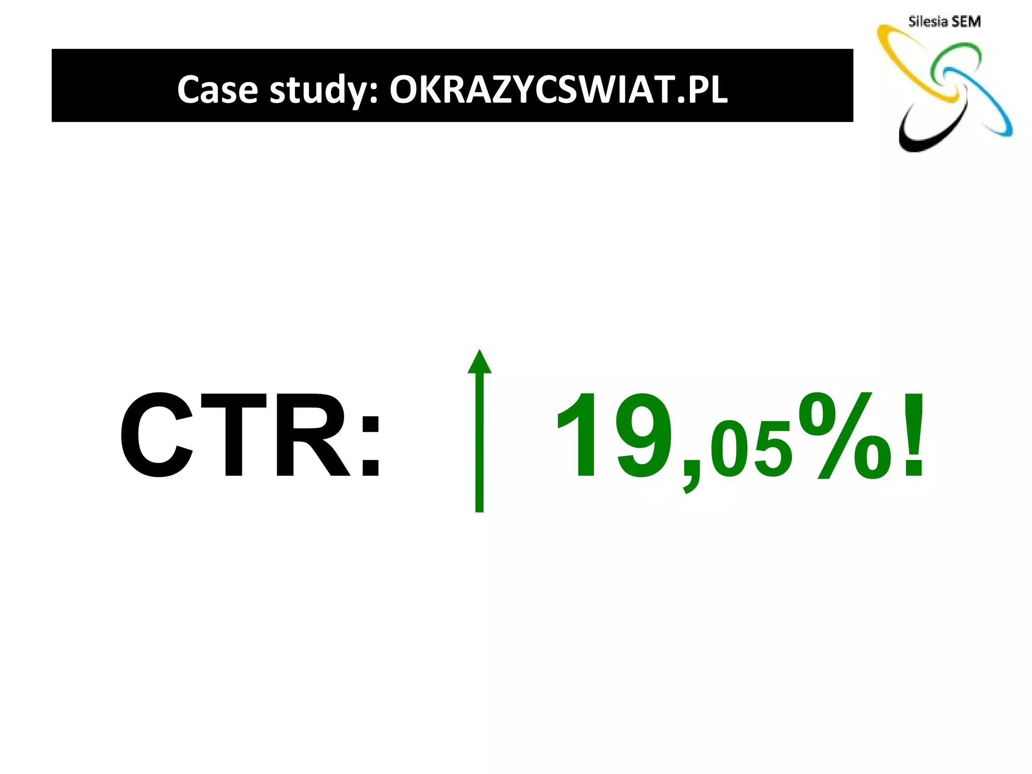 Case study: OKRAZYCSWIAT.PL




CTR:              19,05%!
 