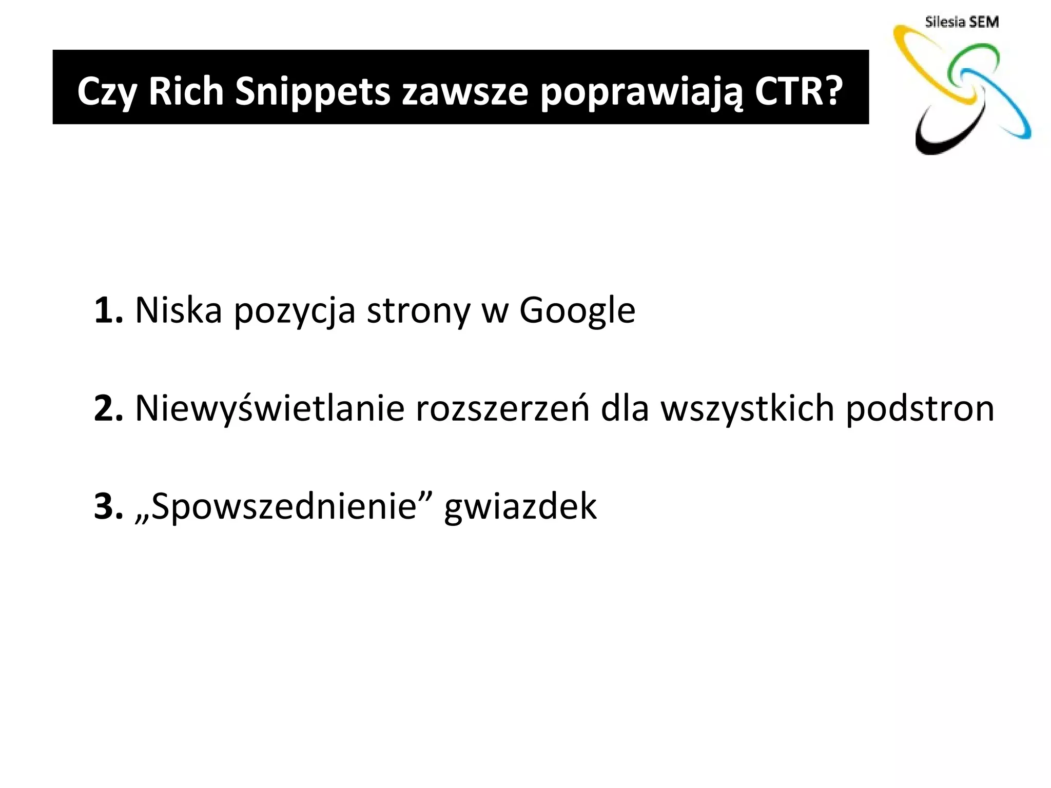 Czy Rich Snippets zawsze poprawiają CTR?



1. Niska pozycja strony w Google

2. Niewyświetlanie rozszerzeń dla wszystkich podstron

3. „Spowszednienie” gwiazdek
 
