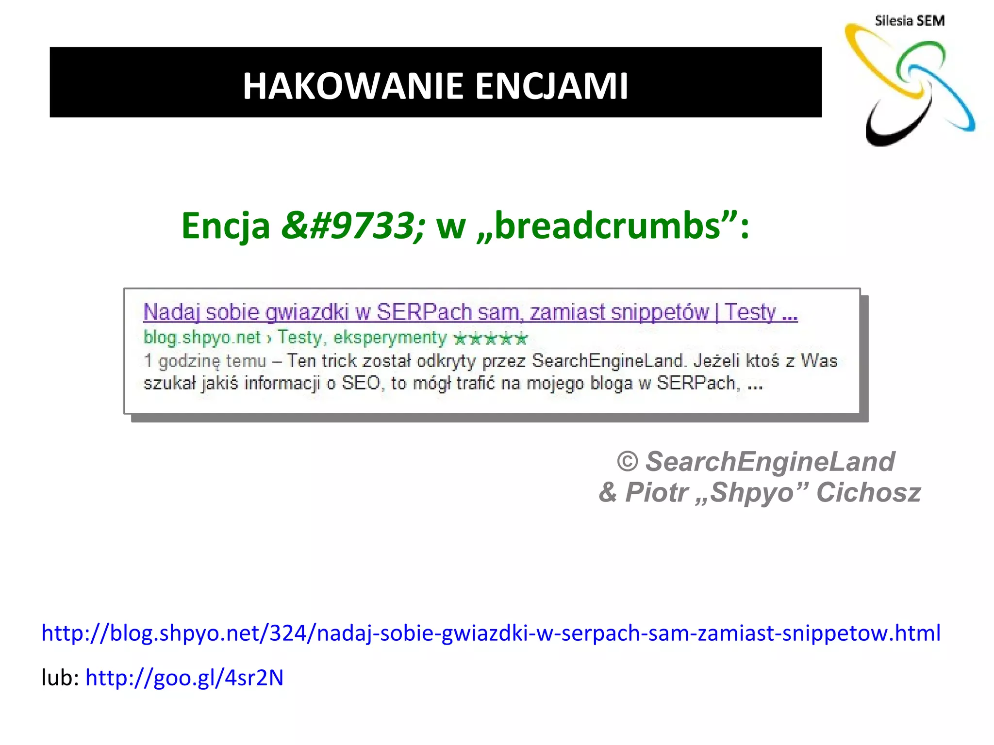 HAKOWANIE ENCJAMI


             Encja &#9733; w „breadcrumbs”:




                                                    © SearchEngineLand
                                                   & Piotr „Shpyo” Cichosz




http://blog.shpyo.net/324/nadaj-sobie-gwiazdki-w-serpach-sam-zamiast-snippetow.html
lub: http://goo.gl/4sr2N
 