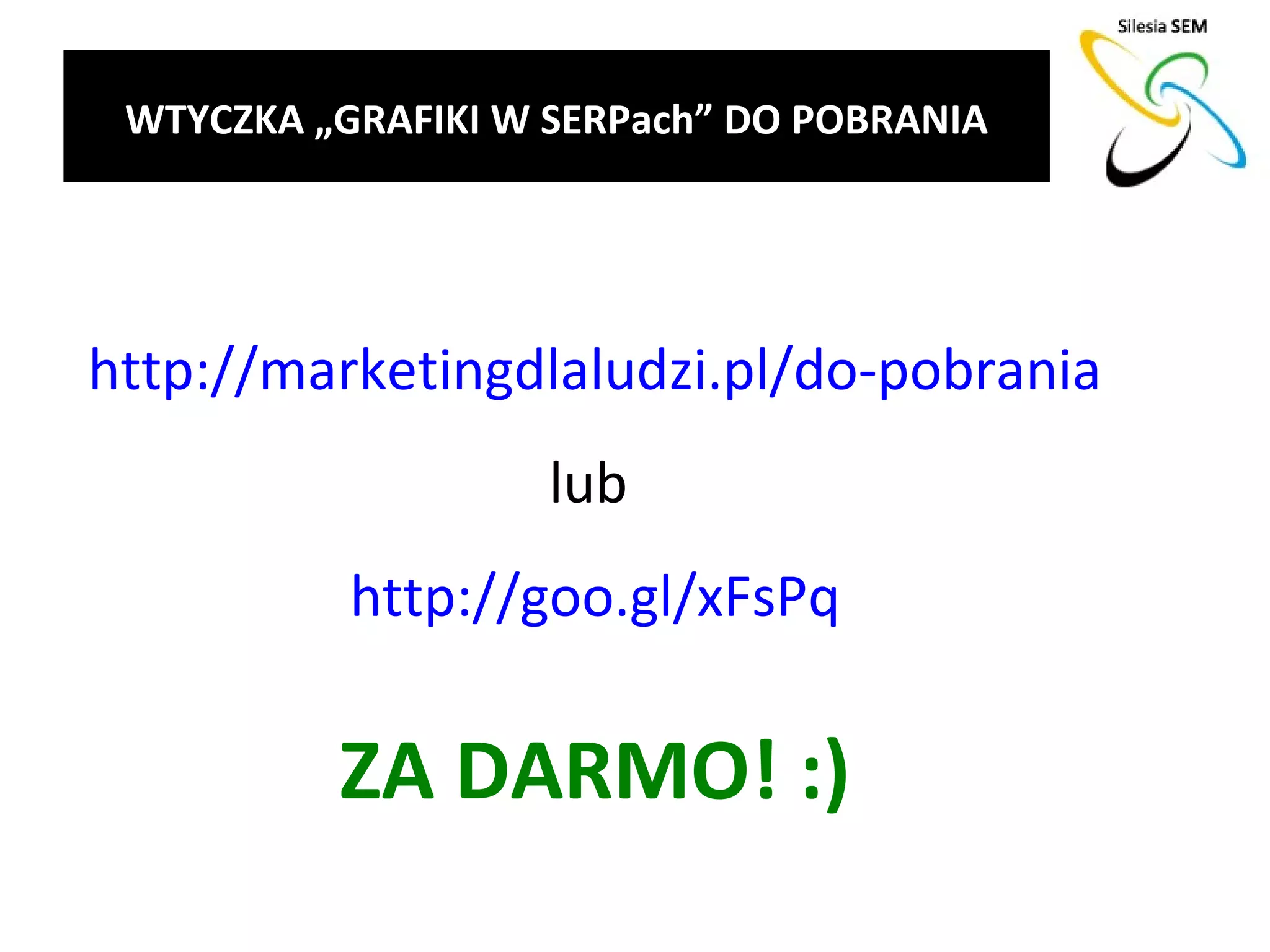 WTYCZKA „GRAFIKI W SERPach” DO POBRANIA




http://marketingdlaludzi.pl/do-pobrania
                    lub
           http://goo.gl/xFsPq

          ZA DARMO! :)
 