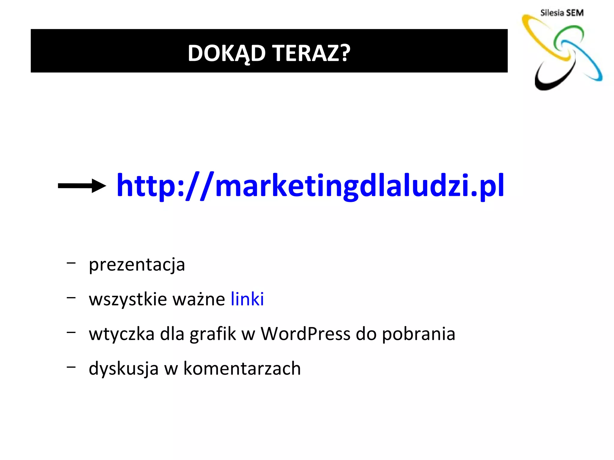 DOKĄD TERAZ?




       http://marketingdlaludzi.pl

–   prezentacja
–   wszystkie ważne linki
–   wtyczka dla grafik w WordPress do pobrania
–   dyskusja w komentarzach
 