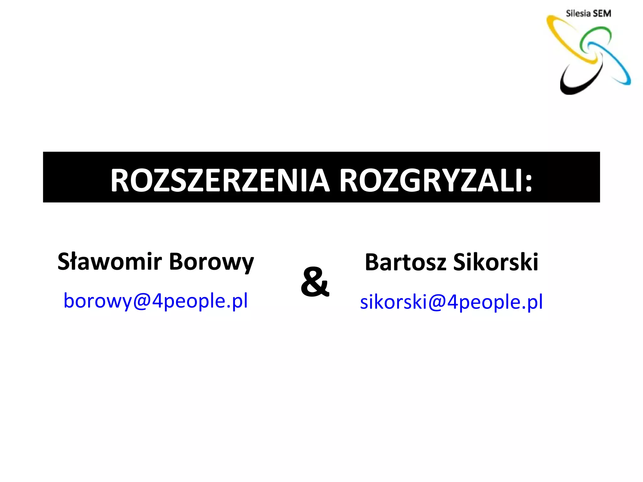 ROZSZERZENIA ROZGRYZALI:

Sławomir Borowy         Bartosz Sikorski
borowy@4people.pl
                    &   sikorski@4people.pl
 