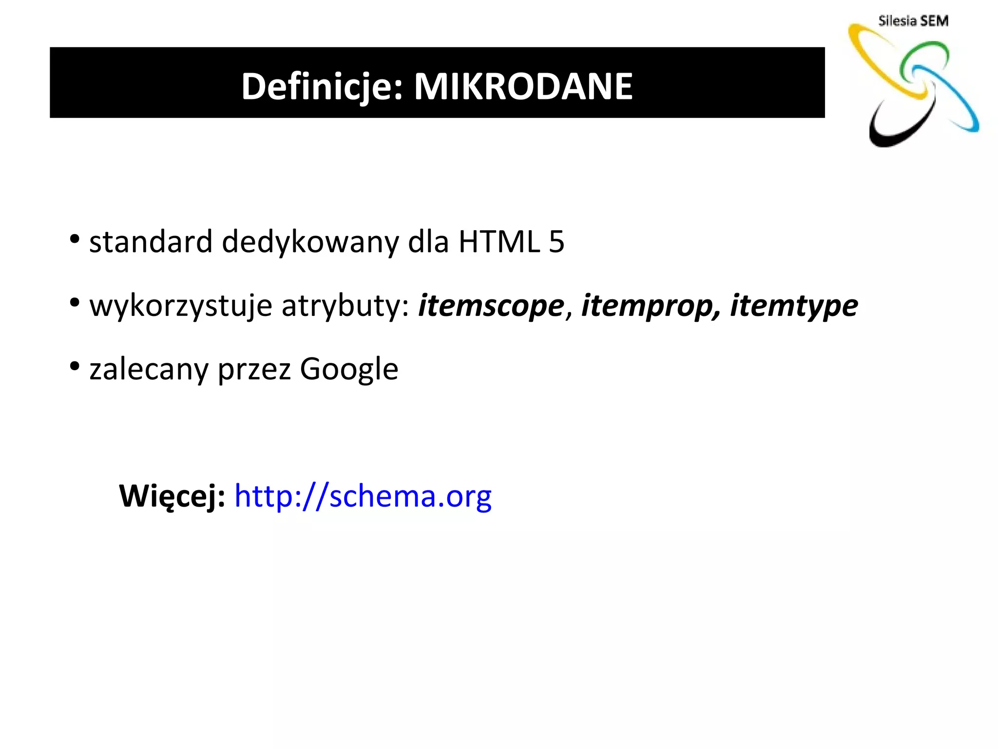 Definicje: MIKRODANE


●
    standard dedykowany dla HTML 5
●
    wykorzystuje atrybuty: itemscope, itemprop, itemtype
●
    zalecany przez Google


      Więcej: http://schema.org
 