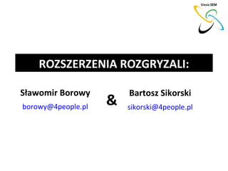 ROZSZERZENIA ROZGRYZALI:

Sławomir Borowy         Bartosz Sikorski
borowy@4people.pl
                    &   sikorski@4peo...