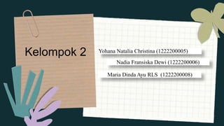 Kelompok 2 Yohana Natalia Christina (1222200005)
Nadia Fransiska Dewi (1222200006)
Maria Dinda Ayu RLS (1222200008)
 