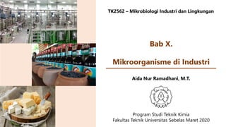 TK2562 – Mikrobiologi Industri dan Lingkungan
Aida Nur Ramadhani, M.T.
Program Studi Teknik Kimia
Fakultas Teknik Universitas Sebelas Maret 2020
Bab X.
Mikroorganisme di Industri
 