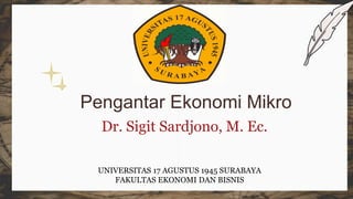 Pengantar Ekonomi Mikro
Dr. Sigit Sardjono, M. Ec.
UNIVERSITAS 17 AGUSTUS 1945 SURABAYA
FAKULTAS EKONOMI DAN BISNIS
 