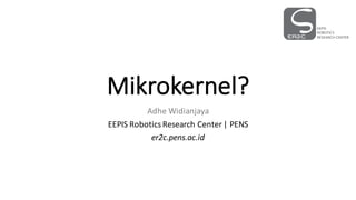 Mikrokernel?
Adhe Widianjaya
EEPIS	Robotics	Research	Center	|	PENS
er2c.pens.ac.id
 