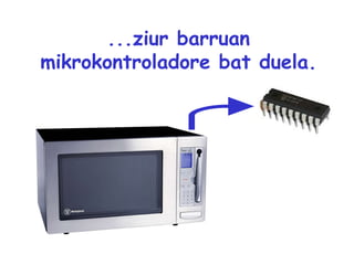 ...ziur barruan mikrokontroladore bat duela. 