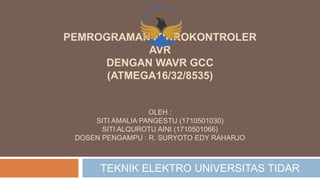 PEMROGRAMAN MIKROKONTROLER
AVR
DENGAN WAVR GCC
(ATMEGA16/32/8535)
OLEH :
SITI AMALIA PANGESTU (1710501030)
SITI ALQUROTU AINI (1710501066)
DOSEN PENGAMPU : R. SURYOTO EDY RAHARJO
TEKNIK ELEKTRO UNIVERSITAS TIDAR
 