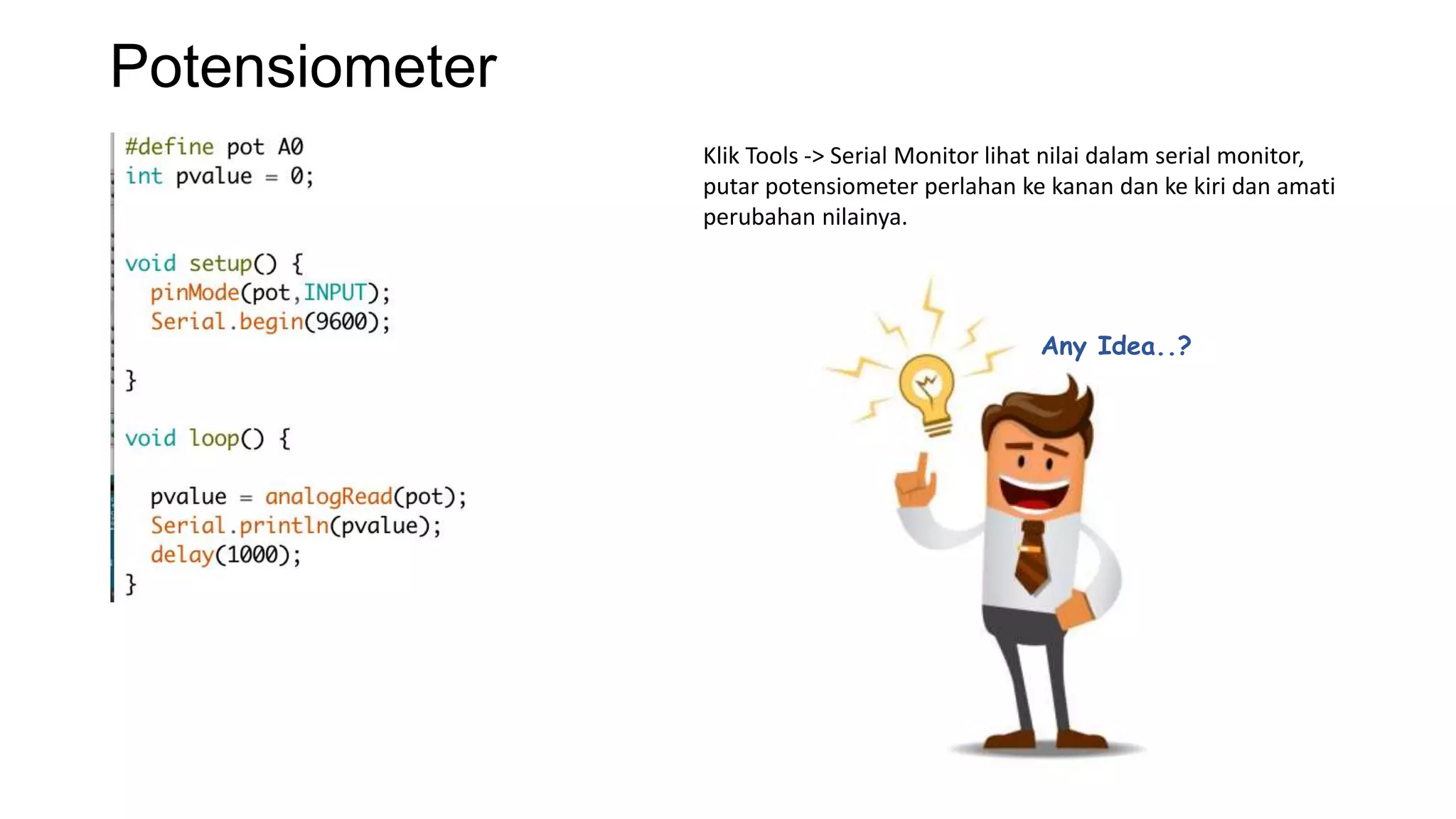 Potensiometer
Klik Tools -> Serial Monitor lihat nilai dalam serial monitor,
putar potensiometer perlahan ke kanan dan ke kiri dan amati
perubahan nilainya.
Any Idea..?
 
