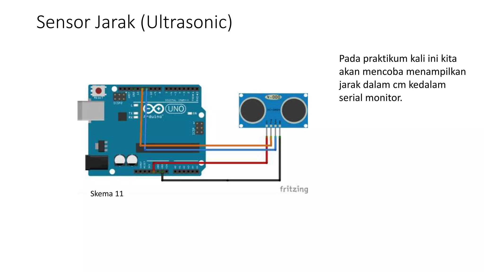 Sensor Jarak (Ultrasonic)
Skema 11
Pada praktikum kali ini kita
akan mencoba menampilkan
jarak dalam cm kedalam
serial monitor.
 