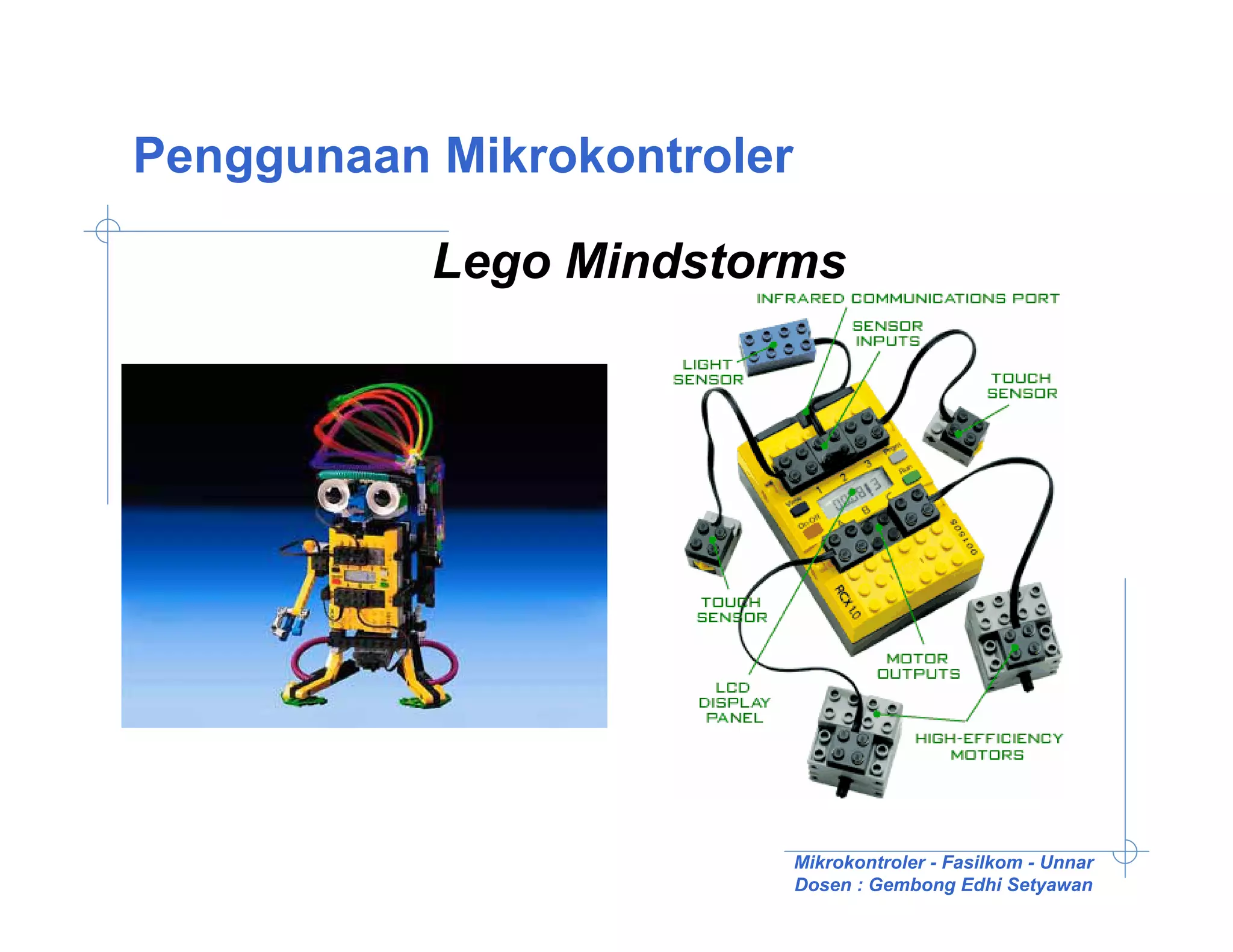 Penggunaan Mikrokontroler

           Lego Mindstorms




                            Mikrokontroler - Fasilkom - Unnar
                            Dosen : Gembong Edhi Setyawan
 
