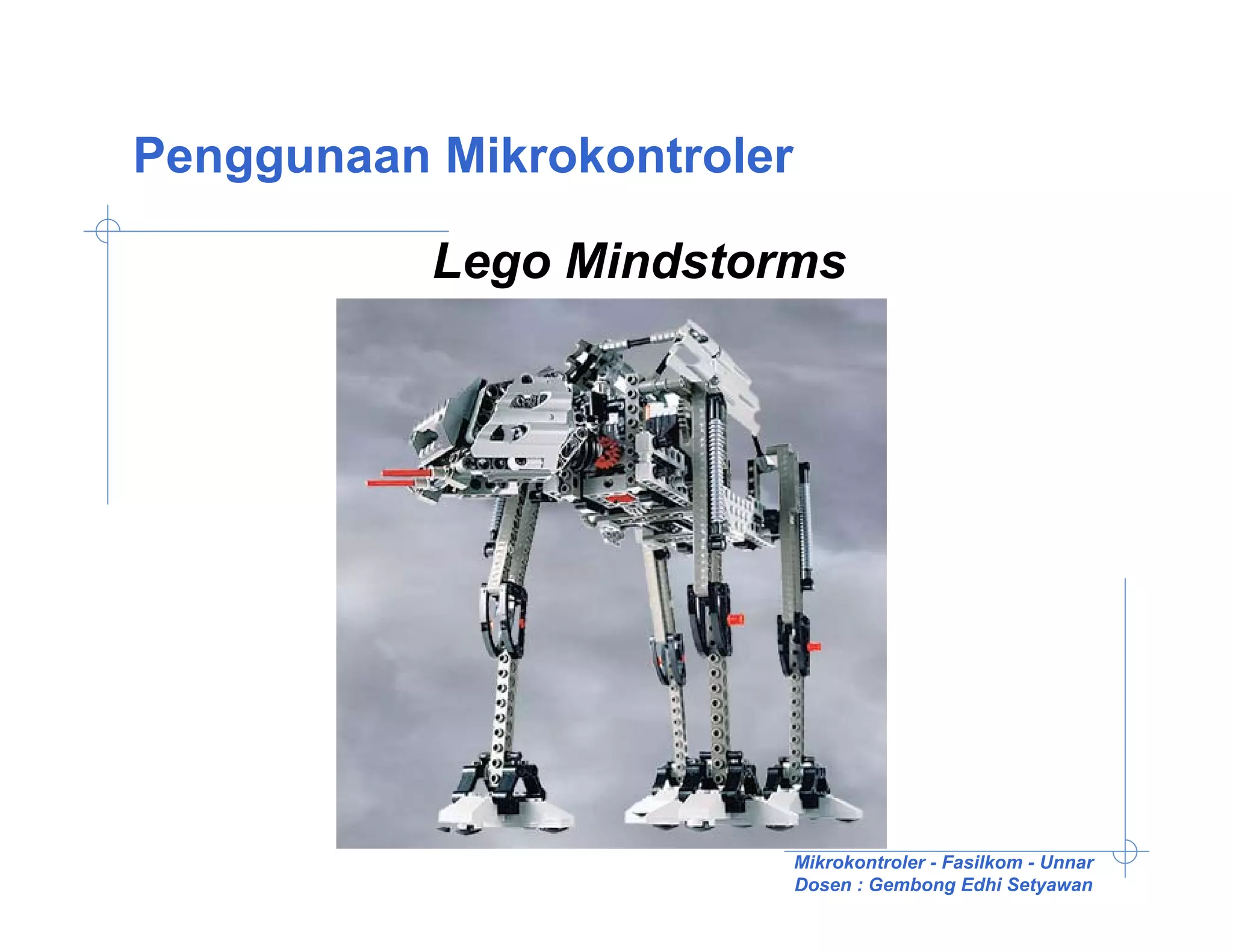 Penggunaan Mikrokontroler

           Lego Mindstorms




                            Mikrokontroler - Fasilkom - Unnar
                            Dosen : Gembong Edhi Setyawan
 