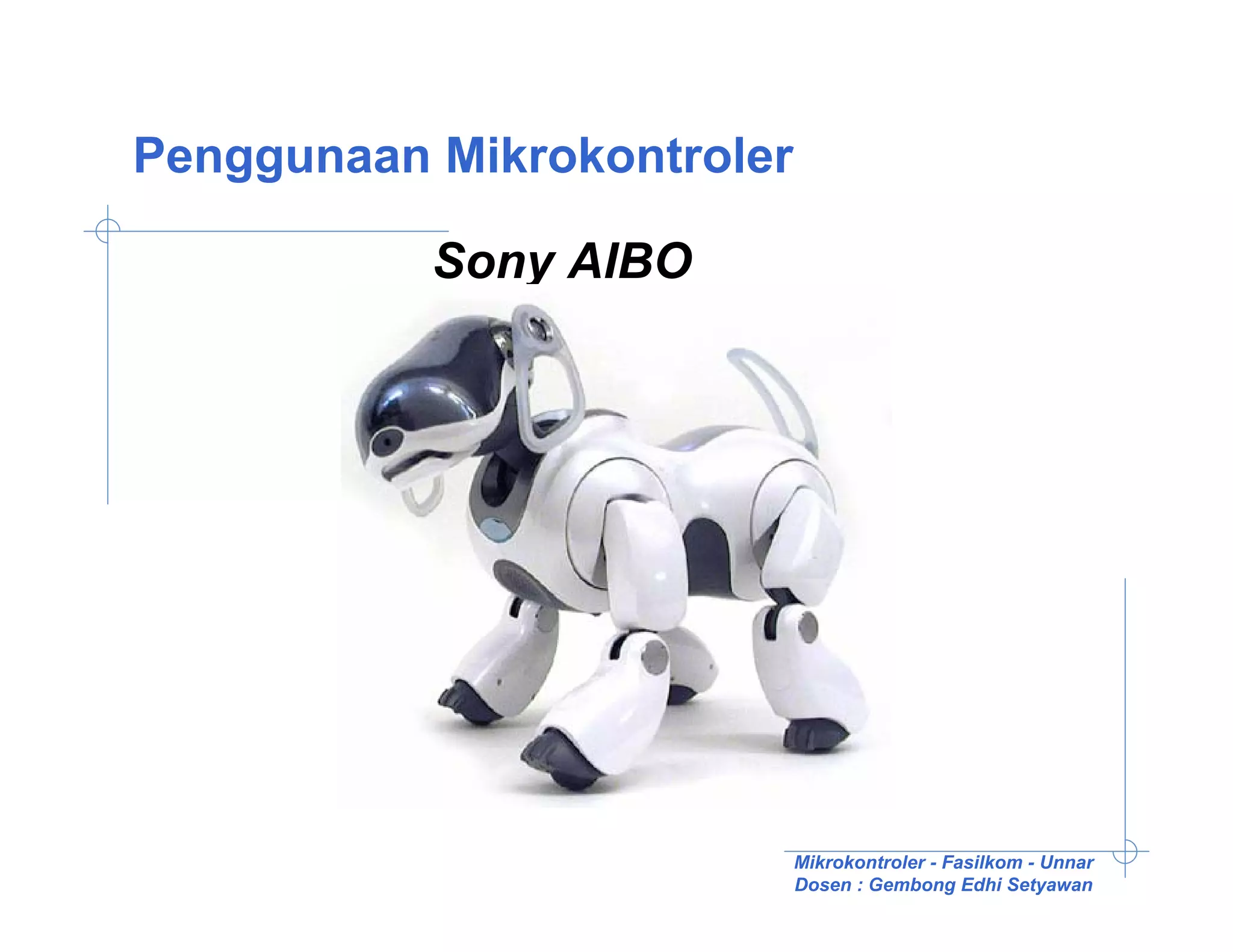Penggunaan Mikrokontroler

           Sony AIBO




                            Mikrokontroler - Fasilkom - Unnar
                            Dosen : Gembong Edhi Setyawan
 