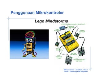 Penggunaan Mikrokontroler

           Lego Mindstorms




                            Mikrokontroler - Fasilkom - Unnar
                            Dosen : Gembong Edhi Setyawan
 