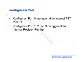 Konfigurasi Port

•   Konfigurasi Port 0 menggunakan internal FET

             ht
    Pull Up

               tp
                ://
•   Konfigurasi Port 1, 2 dan 3 menggunakan

                   ru
                    m
    internal Resistor Pull Up

                     ah
                        -b
                          el
                          aj
                           ar
                              .o
                                rg

                                 Mikrokontroler - Fasilkom - Unnar
                                 Dosen : Gembong Edhi Setyawan
 