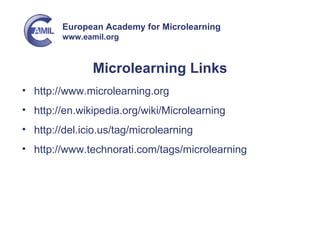 Microlearning Links http://www.microlearning.org  http://en.wikipedia.org/wiki/Microlearning http://del.icio.us/tag/microlearning http://www.technorati.com/tags/microlearning 