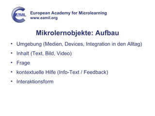 Mikrolernobjekte: Aufbau Umgebung (Medien, Devices, Integration in den Alltag) Inhalt (Text, Bild, Video) Frage kontextuelle Hilfe (Info-Text / Feedback) Interaktionsform 