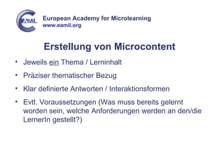 Erstellung von Microcontent Jeweils  ein  Thema / Lerninhalt Präziser thematischer Bezug Klar definierte Antworten / Interaktionsformen Evtl. Voraussetzungen (Was muss bereits gelernt worden sein, welche Anforderungen werden an den/die LernerIn gestellt?) 