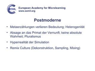 Postmoderne Metaerzählungen verlieren Bedeutung; Heterogenität Absage an das Primat der Vernunft; keine absolute Wahrheit; Pluralismus Hyperrealität der Simulation Remix Culture (Dekonstruktion, Sampling, Mixing) 