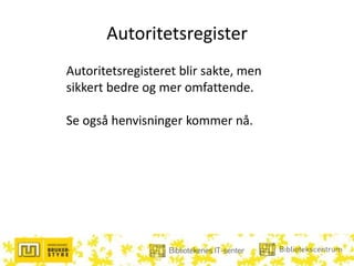 Autoritetsregister
Autoritetsregisteret blir sakte, men
sikkert bedre og mer omfattende.
Se også henvisninger kommer nå.
 