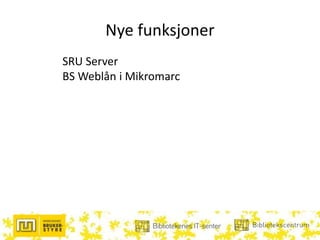 Nye funksjoner
SRU Server
BS Weblån i Mikromarc
 
