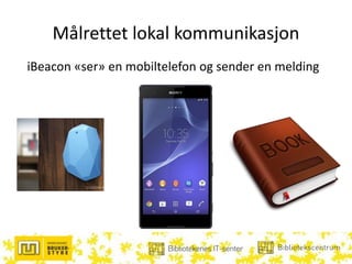 Målrettet lokal kommunikasjon
iBeacon «ser» en mobiltelefon og sender en melding
 