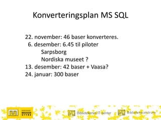 Konverteringsplan MS SQL
22. november: 46 baser konverteres.
6. desember: 6.45 til piloter
Sarpsborg
Nordiska museet ?
13. desember: 42 baser + Vaasa?
24. januar: 300 baser
 