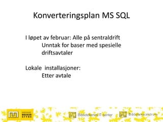 Konverteringsplan MS SQL
I løpet av februar: Alle på sentraldrift
Unntak for baser med spesielle
driftsavtaler
Lokale installasjoner:
Etter avtale
 
