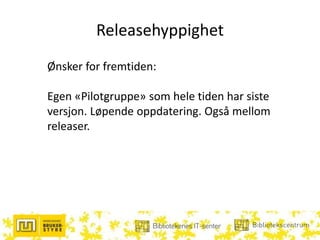 Releasehyppighet
Ønsker for fremtiden:
Egen «Pilotgruppe» som hele tiden har siste
versjon. Løpende oppdatering. Også mellom
releaser.
 