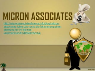 MICRON ASSOCIATES
http://micronassociatesfinance.info/blog/mikron-
associates-lobte-das-recht-die-fakturierung-einer-
anleitung-fur-ihr-kleines-
unternehmen/#.UBhMdmGviCp
 