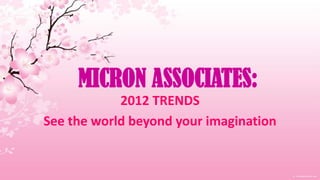 MICRON ASSOCIATES:
            2012 TRENDS
See the world beyond your imagination
 