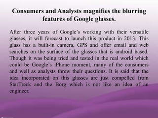 Consumers and Analysts magnifies the blurring
         features of Google glasses.
After three years of Google’s working w...