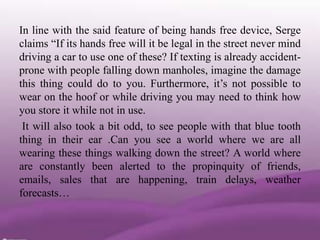 In line with the said feature of being hands free device, Serge
claims ―If its hands free will it be legal in the street n...