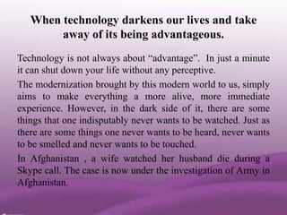 When technology darkens our lives and take
        away of its being advantageous.
Technology is not always about ―advanta...