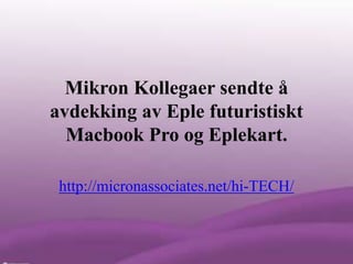 Mikron Kollegaer sendte å
avdekking av Eple futuristiskt
  Macbook Pro og Eplekart.

 http://micronassociates.net/hi-TECH/
 