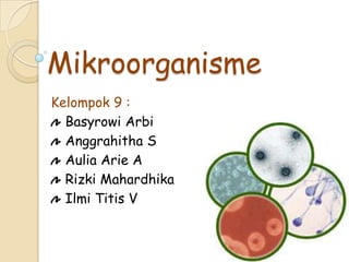 Mikroorganisme
Kelompok 9 :
Basyrowi Arbi
Anggrahitha S
Aulia Arie A
Rizki Mahardhika
Ilmi Titis V
 