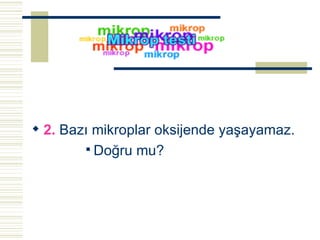 2.  Bazı mikroplar oksijende yaşayamaz.  Doğru mu? 