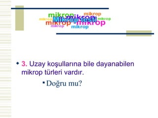 3.  Uzay koşullarına bile dayanabilen mikrop türleri vardır.  Doğru mu? 