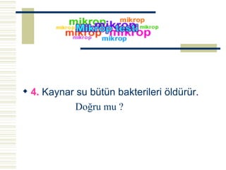 4.  Kaynar su bütün bakterileri öldürür .  Doğru mu ? 