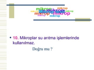 10.  Mikroplar su arıtma işlemlerinde kullanılmaz.  Doğru mu ? 
