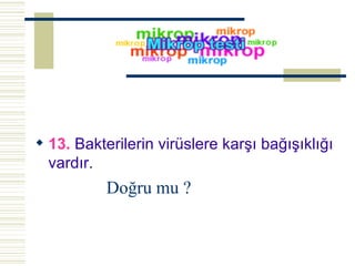 13.  Bakterilerin virüslere karşı bağışıklığı vardır.  Doğru mu ? 
