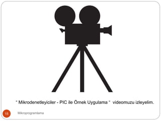Mikroprogramlama15
“ Mikrodenetleyiciler - PIC ile Örnek Uygulama “ videomuzu izleyelim.
 