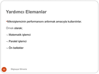 Bilgisayar Mimarisi69
Yardımcı Elemanlar
•Mikroişlemcinin performansını arttırmak amacıyla kullanılırlar.
Örnek olarak;
 Matematik işlemci
 Paralel işlemci
 Ön bellekler
 
